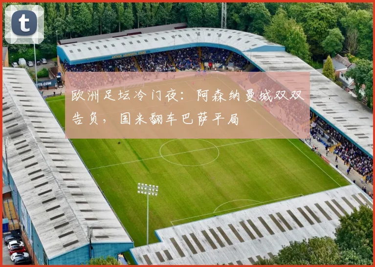 欧洲足坛冷门夜：阿森纳曼城双双告负，国米翻车巴萨平局