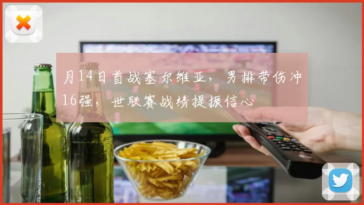 月14日首战塞尔维亚，男排带伤冲16强，世联赛战绩提振信心